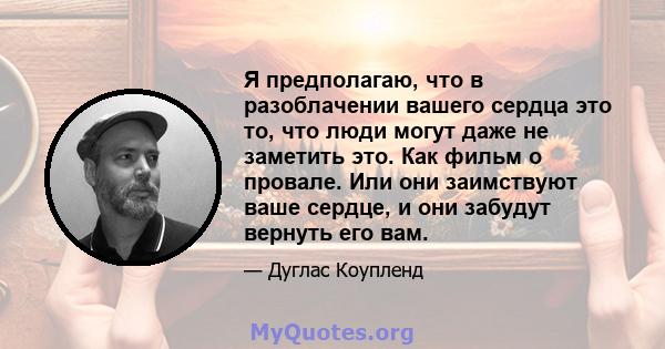 Я предполагаю, что в разоблачении вашего сердца это то, что люди могут даже не заметить это. Как фильм о провале. Или они заимствуют ваше сердце, и они забудут вернуть его вам.