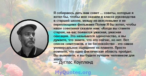 Я собираюсь дать вам совет ... советы, которые я хотел бы, чтобы мне сказали в классе руководства в старшей школе, между не-акисловыми и не переплющими фильмами Полем Я бы хотел, чтобы наши советники сказали нам: «Когда 