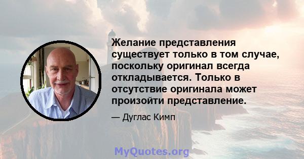 Желание представления существует только в том случае, поскольку оригинал всегда откладывается. Только в отсутствие оригинала может произойти представление.