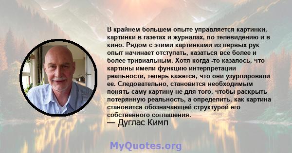 В крайнем большем опыте управляется картинки, картинки в газетах и ​​журналах, по телевидению и в кино. Рядом с этими картинками из первых рук опыт начинает отступать, казаться все более и более тривиальным. Хотя когда