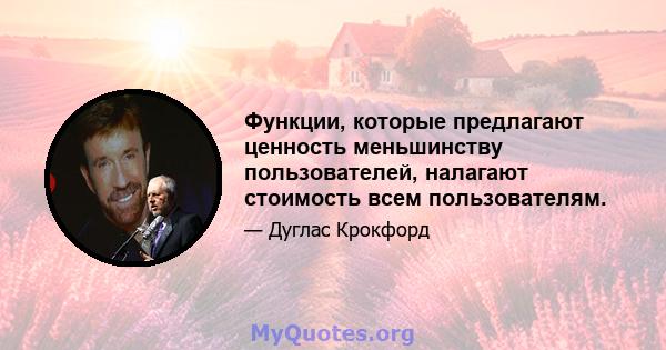 Функции, которые предлагают ценность меньшинству пользователей, налагают стоимость всем пользователям.