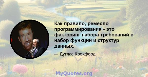 Как правило, ремесло программирования - это факторинг набора требований в набор функций и структур данных.