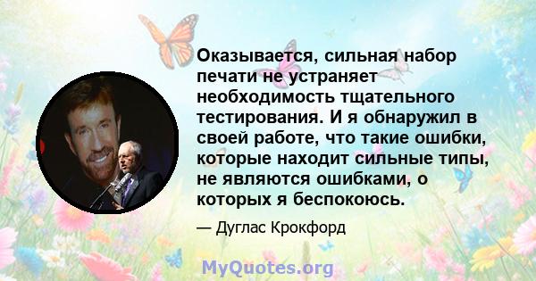 Оказывается, сильная набор печати не устраняет необходимость тщательного тестирования. И я обнаружил в своей работе, что такие ошибки, которые находит сильные типы, не являются ошибками, о которых я беспокоюсь.