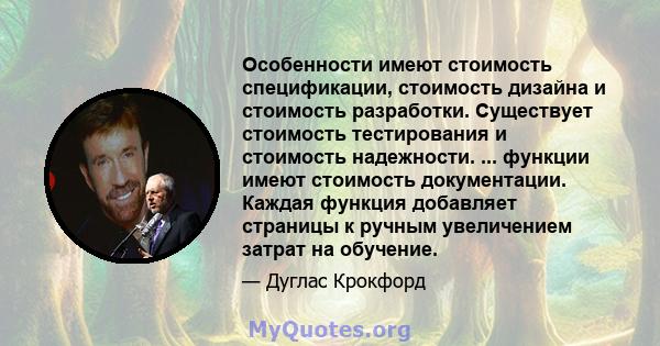 Особенности имеют стоимость спецификации, стоимость дизайна и стоимость разработки. Существует стоимость тестирования и стоимость надежности. ... функции имеют стоимость документации. Каждая функция добавляет страницы к 