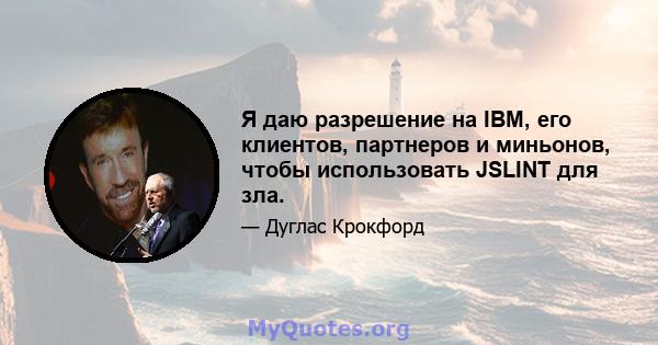 Я даю разрешение на IBM, его клиентов, партнеров и миньонов, чтобы использовать JSLINT для зла.