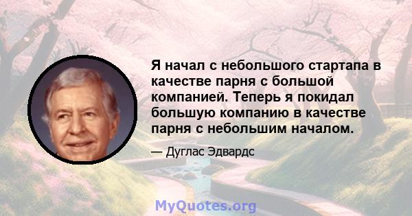 Я начал с небольшого стартапа в качестве парня с большой компанией. Теперь я покидал большую компанию в качестве парня с небольшим началом.