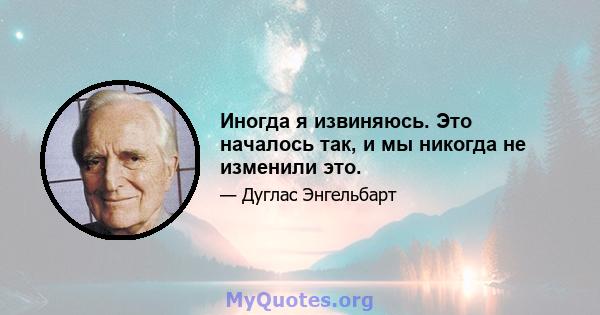 Иногда я извиняюсь. Это началось так, и мы никогда не изменили это.