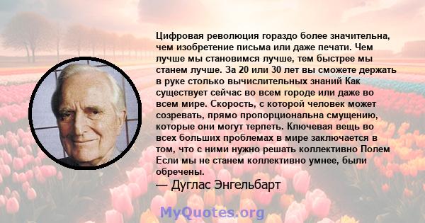 Цифровая революция гораздо более значительна, чем изобретение письма или даже печати. ​​Чем лучше мы становимся лучше, тем быстрее мы станем лучше. За 20 или 30 лет вы сможете держать в руке столько вычислительных