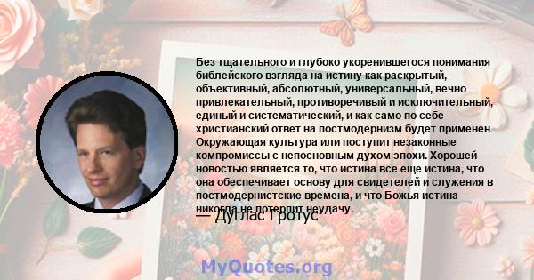 Без тщательного и глубоко укоренившегося понимания библейского взгляда на истину как раскрытый, объективный, абсолютный, универсальный, вечно привлекательный, противоречивый и исключительный, единый и систематический, и 