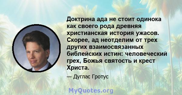 Доктрина ада не стоит одинока как своего рода древняя христианская история ужасов. Скорее, ад неотделим от трех других взаимосвязанных библейских истин: человеческий грех, Божья святость и крест Христа.