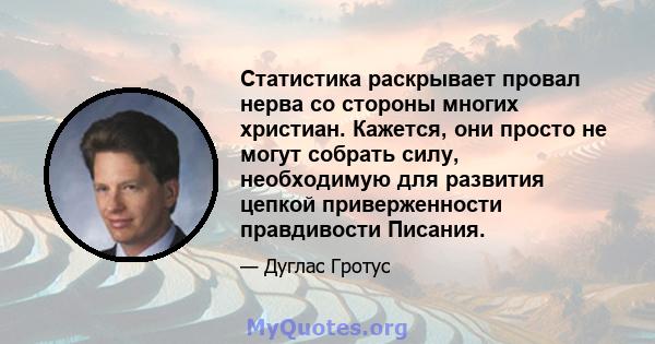 Статистика раскрывает провал нерва со стороны многих христиан. Кажется, они просто не могут собрать силу, необходимую для развития цепкой приверженности правдивости Писания.