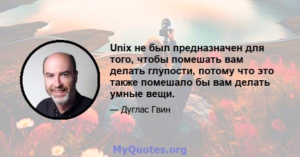 Unix не был предназначен для того, чтобы помешать вам делать глупости, потому что это также помешало бы вам делать умные вещи.