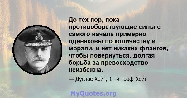 До тех пор, пока противоборствующие силы с самого начала примерно одинаковы по количеству и морали, и нет никаких флангов, чтобы повернуться, долгая борьба за превосходство неизбежна.