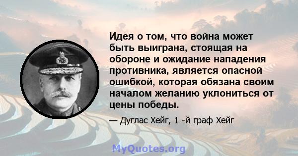 Идея о том, что война может быть выиграна, стоящая на обороне и ожидание нападения противника, является опасной ошибкой, которая обязана своим началом желанию уклониться от цены победы.