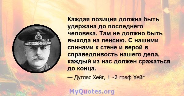 Каждая позиция должна быть удержана до последнего человека. Там не должно быть выхода на пенсию. С нашими спинами к стене и верой в справедливость нашего дела, каждый из нас должен сражаться до конца.