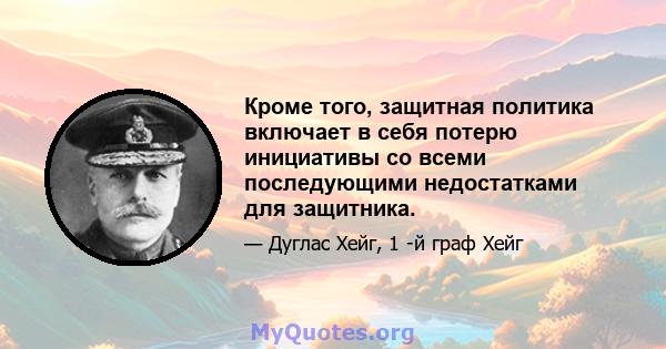 Кроме того, защитная политика включает в себя потерю инициативы со всеми последующими недостатками для защитника.