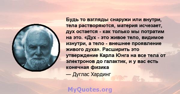 Будь то взгляды снаружи или внутри, тела растворяются, материя исчезает, дух остается - как только мы потратим на это. «Дух - это живое тело, видимое изнутри, а тело - внешнее проявление живого духа». Расширить это