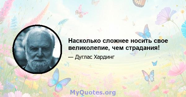 Насколько сложнее носить свое великолепие, чем страдания!