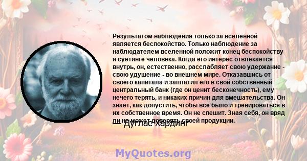 Результатом наблюдения только за вселенной является беспокойство. Только наблюдение за наблюдателем вселенной положит конец беспокойству и суетинге человека. Когда его интерес отвлекается внутрь, он, естественно,