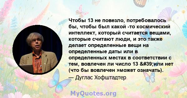 Чтобы 13 не повезло, потребовалось бы, чтобы был какой -то космический интеллект, который считается вещами, которые считают люди, и это также делает определенные вещи на определенные даты или в определенных местах в