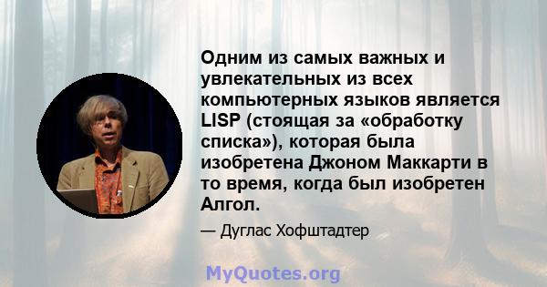 Одним из самых важных и увлекательных из всех компьютерных языков является LISP (стоящая за «обработку списка»), которая была изобретена Джоном Маккарти в то время, когда был изобретен Алгол.