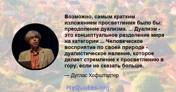 Возможно, самым кратким изложением просветления было бы: преодоление дуализма. ... Дуализм - это концептуальное разделение мира на категории ... Человеческое восприятие по своей природе - дуалистическое явление, которое 