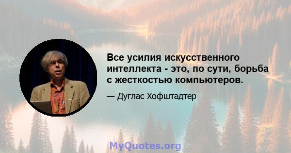 Все усилия искусственного интеллекта - это, по сути, борьба с жесткостью компьютеров.