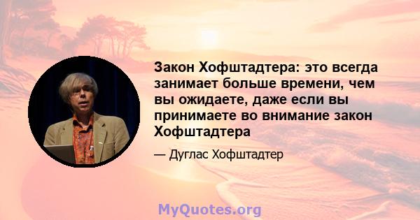 Закон Хофштадтера: это всегда занимает больше времени, чем вы ожидаете, даже если вы принимаете во внимание закон Хофштадтера