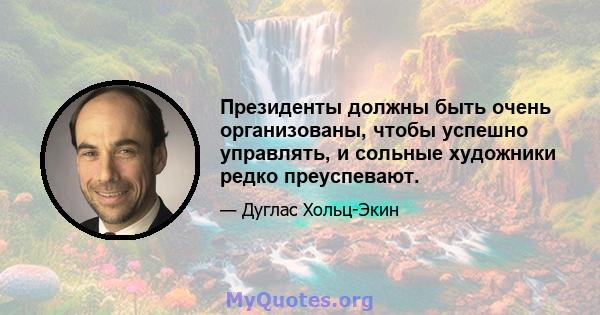 Президенты должны быть очень организованы, чтобы успешно управлять, и сольные художники редко преуспевают.