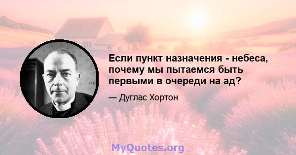 Если пункт назначения - небеса, почему мы пытаемся быть первыми в очереди на ад?