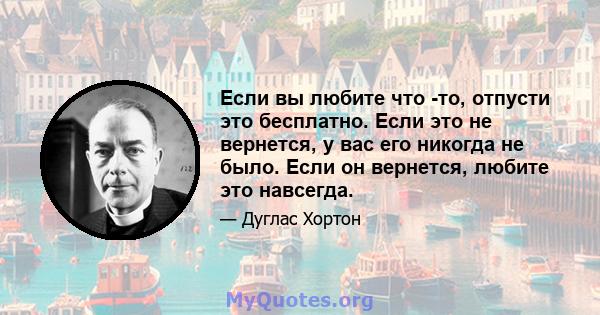 Если вы любите что -то, отпусти это бесплатно. Если это не вернется, у вас его никогда не было. Если он вернется, любите это навсегда.