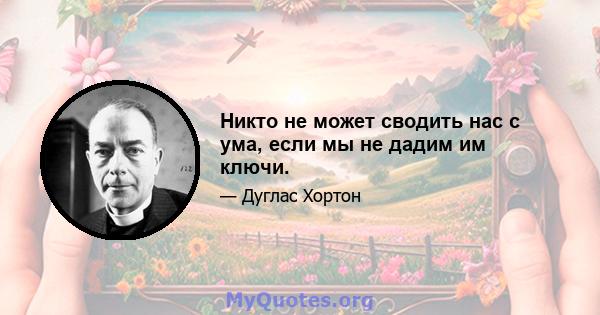 Никто не может сводить нас с ума, если мы не дадим им ключи.