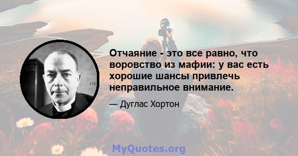 Отчаяние - это все равно, что воровство из мафии: у вас есть хорошие шансы привлечь неправильное внимание.