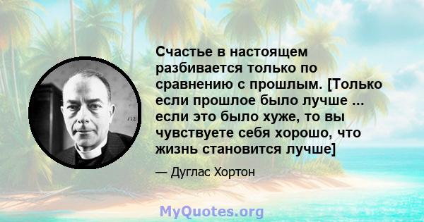 Счастье в настоящем разбивается только по сравнению с прошлым. [Только если прошлое было лучше ... если это было хуже, то вы чувствуете себя хорошо, что жизнь становится лучше]