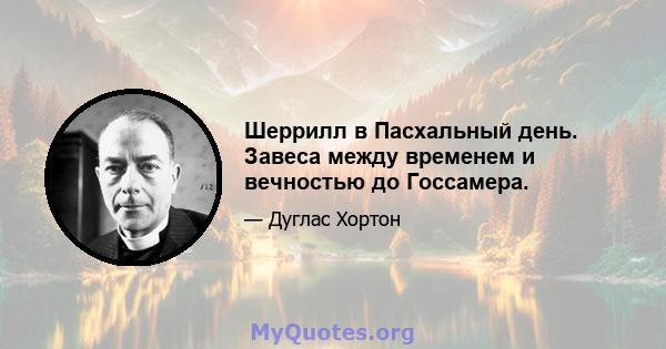 Шеррилл в Пасхальный день. Завеса между временем и вечностью до Госсамера.