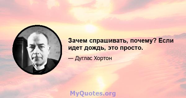 Зачем спрашивать, почему? Если идет дождь, это просто.