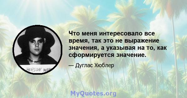 Что меня интересовало все время, так это не выражение значения, а указывая на то, как сформируется значение.