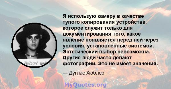 Я использую камеру в качестве тупого копирования устройства, которое служит только для документирования того, какое явление появляется перед ней через условия, установленные системой. Эстетический выбор невозможна.