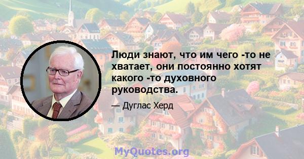 Люди знают, что им чего -то не хватает, они постоянно хотят какого -то духовного руководства.