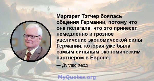 Маргарет Тэтчер боялась общения Германии, потому что она полагала, что это принесет немедленно и грозное увеличение экономической силы Германии, которая уже была самым сильным экономическим партнером в Европе.