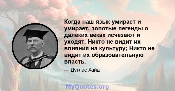 Когда наш язык умирает и умирает, золотые легенды о далеких веках исчезают и уходят. Никто не видит их влияния на культуру; Никто не видит их образовательную власть.