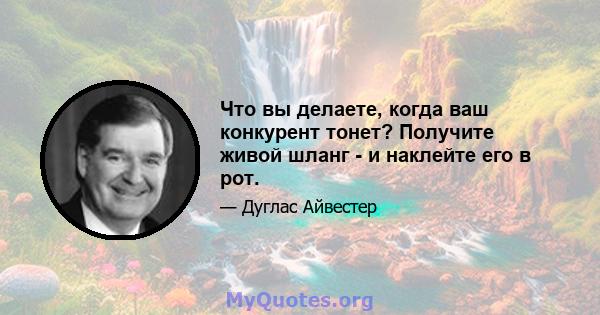 Что вы делаете, когда ваш конкурент тонет? Получите живой шланг - и наклейте его в рот.