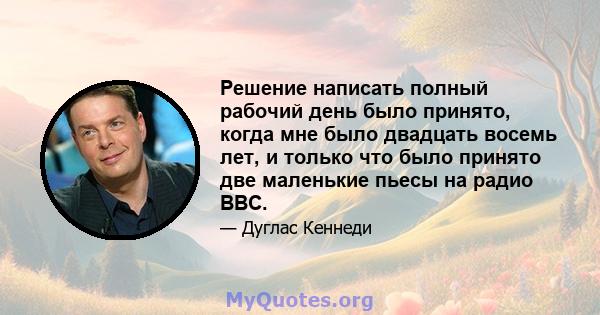 Решение написать полный рабочий день было принято, когда мне было двадцать восемь лет, и только что было принято две маленькие пьесы на радио BBC.