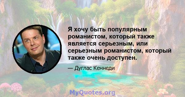 Я хочу быть популярным романистом, который также является серьезным, или серьезным романистом, который также очень доступен.