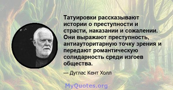 Татуировки рассказывают истории о преступности и страсти, наказании и сожалении. Они выражают преступность, антиауторитарную точку зрения и передают романтическую солидарность среди изгоев общества.