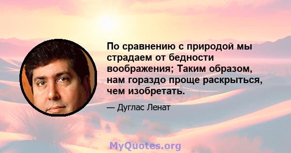 По сравнению с природой мы страдаем от бедности воображения; Таким образом, нам гораздо проще раскрыться, чем изобретать.