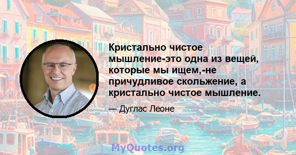 Кристально чистое мышление-это одна из вещей, которые мы ищем,-не причудливое скольжение, а кристально чистое мышление.