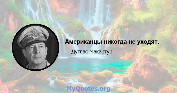 Американцы никогда не уходят.