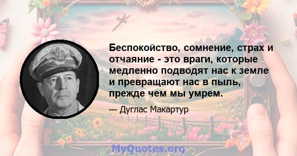 Беспокойство, сомнение, страх и отчаяние - это враги, которые медленно подводят нас к земле и превращают нас в пыль, прежде чем мы умрем.