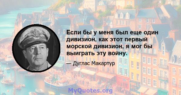 Если бы у меня был еще один дивизион, как этот первый морской дивизион, я мог бы выиграть эту войну.